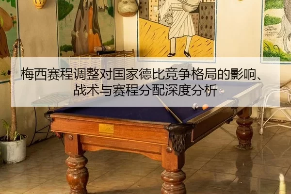 梅西赛程调整对国家德比竞争格局的影响、战术与赛程分配深度分析